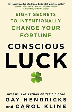 Conscious Luck: Eight Secrets to Intentionally Change Your Fortune by Gay Hendricks, Carole Kline