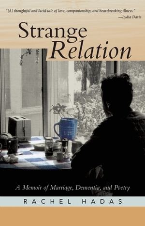 Strange Relation: A Memoir of Marriage, Dementia, and Poetry by Rachel Hadas