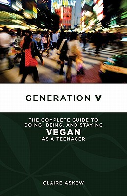 Generation V: The Complete Guide to Going, Being, and Staying Vegan as a Teenager by Claire Askew