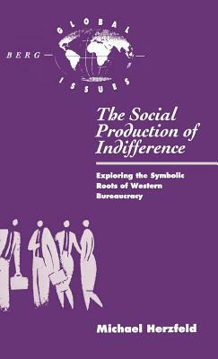 The Social Production of Indifference: Exploring the Symbolic Roots of Western Bureaucracy by Michael Herzfeld