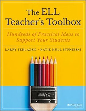 The ELL Teacher's Toolbox: Hundreds of Practical Ideas to Support Your Students (The Teacher's Toolbox Series) by Katie Hull Sypnieski, Larry Ferlazzo