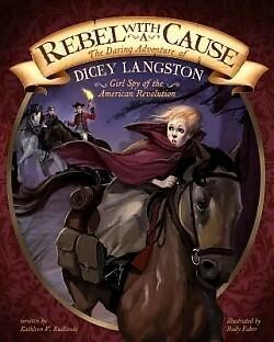 Rebel with a Cause: The Daring Adventure of Dicey Langston, Girl Spy of the American Revolution by Kathleen V. Kudlinski, Rudy Faber