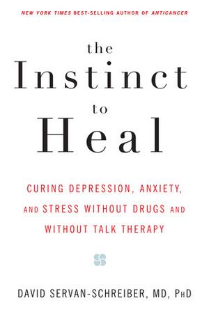 The Instinct to Heal: Curing Depression, Anxiety and Stress Without Drugs and Without Talk Therapy by David Servan-Schreiber