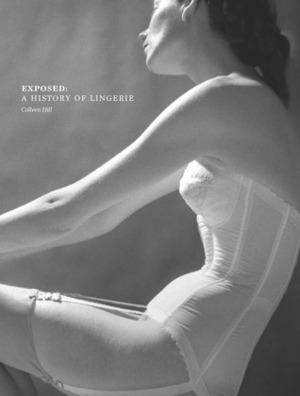 Exposed: A History of Lingerie by Colleen Hill, Valerie Steele
