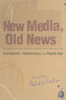 New Media, Old News: Journalism & Democracy in the Digital Age by Natalie Fenton