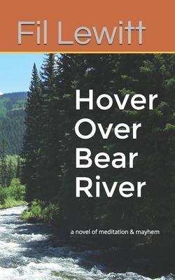 Hover Over Bear River: a novel of meditation & mayhem by Fil Lewitt