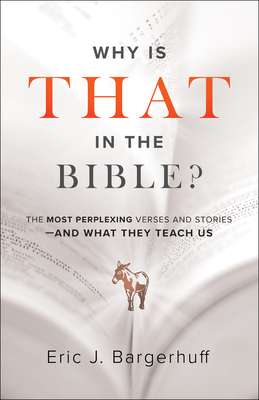 Why Is That in the Bible?: The Most Perplexing Verses and Stories--And What They Teach Us by Eric J. Bargerhuff