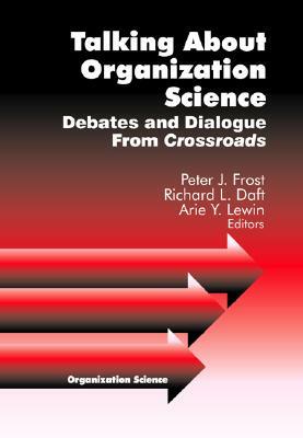 Talking about Organization Science: Debates and Dialogue from Crossroads by Arie Y. Lewin, Richard L. Daft, Peter J. Frost