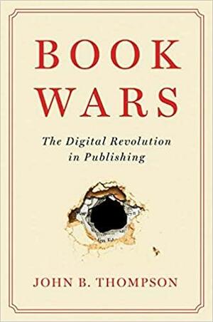 Book Wars: The Digital Revolution in Publishing by John B. Thompson