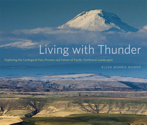 Living with Thunder: Exploring the Geologic Past, Present, and Future of Pacific Northwest Landscapes by Ellen Morris Bishop