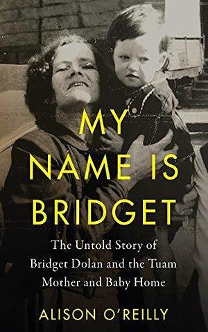 My Name is Bridget: The Untold Story of Bridget Dolan and the Tuam Mother and Baby Home by Alison O'Reilly, Alison O'Reilly