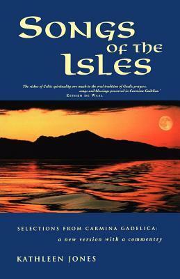 Songs of the Isles: Selections from Carmina Gadelica: A New Version with Commentary by Kathleen Jones