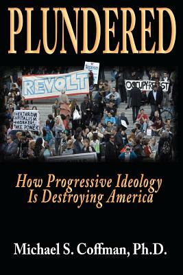 Plundered: How Progressive Ideology is Destroying America by Michael S. Coffman