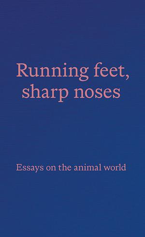 Running feet, sharp noses: Essays on the animal world by 