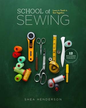 School of Sewing: Learn It. Teach It. Sew Together. by Shea Henderson