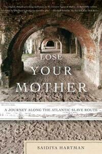 Lose Your Mother: A Journey Along the Atlantic Slave Route by Saidiya Hartman