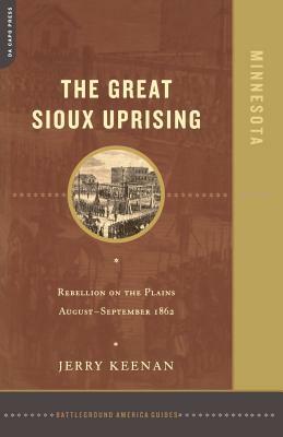 The Great Sioux Uprising: Rebellion on the Plains August- September 1862 by Jerry Keenan, J. Keenan