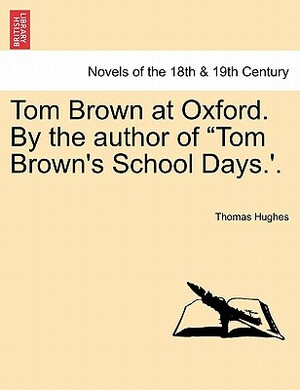 Tom Brown at Oxford. by the Author of Tom Brown's School Days.'. by Thomas Hughes