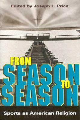 From Season to Season: Sports as American Religion by Joseph L. Price