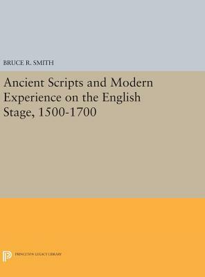 Ancient Scripts and Modern Experience on the English Stage, 1500-1700 by Bruce R. Smith