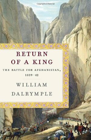Return of a King: The Battle for Afghanistan, 1839-42 by William Dalrymple