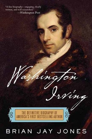 Washington Irving: The Definitive Biography of America's First Bestselling Author by Brian Jay Jones