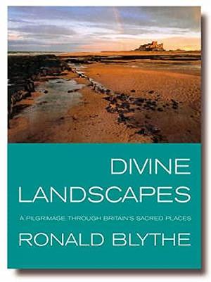 Divine Landscapes: A Pilgrimage Through Britain's Sacred Places by Ronald Blythe