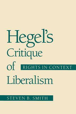 Hegel's Critique of Liberalism: Rights in Context by Steven B. Smith