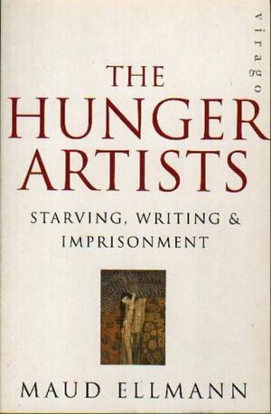 The Hunger Artists: Starving, Writing & Imprisonment by Maud Ellmann
