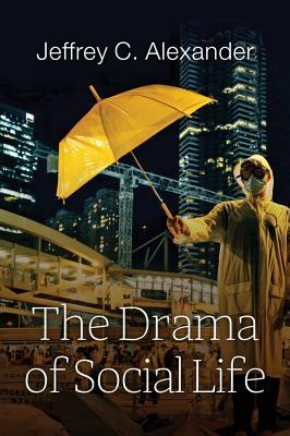 The Drama of Social Life by Jeffrey C. Alexander