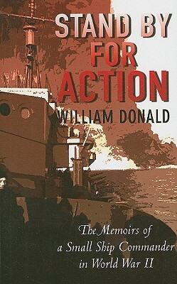 Stand by for Action: The Memoirs of a Small Ship Commander in World War II by William Donald