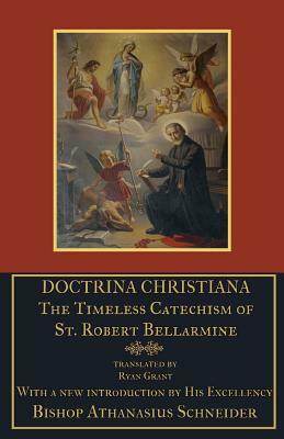 Doctrina Christiana: The Timeless Catechism of St. Robert Bellarmine by Robert Bellarmine S. J.