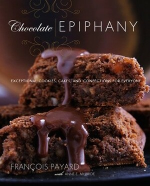 Chocolate Epiphany: Exceptional Cookies, Cakes, and Confections for Everyone by Anne E. McBride, François Payard