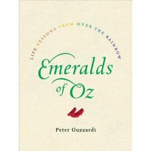 Emeralds of Oz: Life Lessons from Over the Rainbow by Peter Guzzardi