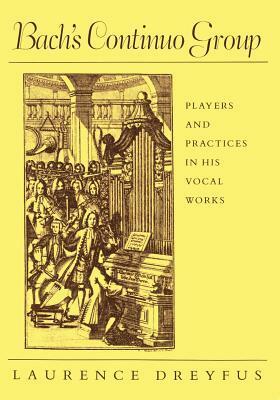 Bach's Continuo Group: Players and Practices in His Vocal Works by Laurence Dreyfus