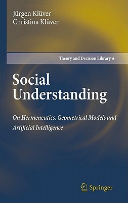 Social Understanding: On Hermeneutics, Geometrical Models and Artificial Intelligence by Jürgen Klüver, Christina Klüver