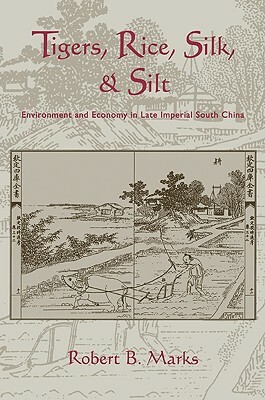 Tigers, Rice, Silk, and Silt: Environment and Economy in Late Imperial South China by Robert Marks