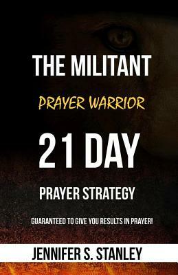 The Militant Prayer Warrior: 21-Day Prayer Strategy by Jennifer Stanley