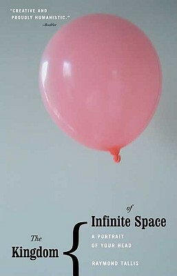 The Kingdom of Infinite Space: A Portrait of Your Head by Raymond Tallis