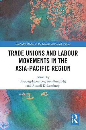 Trade Unions and Labour Movements in the Asia-Pacific Region by Byoung-Hoon Lee, Russell D. Lansbury, Sek Hong Ng