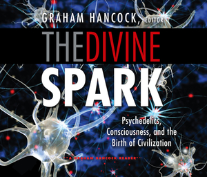The Divine Spark: A Graham Hancock Reader: Psychedelics, Consciousness, and the Birth of Civilization by Graham Hancock