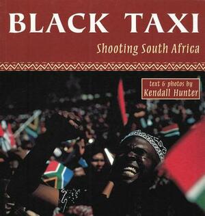 Black Taxi: Shooting South Africa, 1993-94 by Kendall Hunter