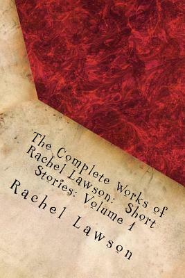 The Complete Works of Rachel Lawson: Short Stories: Volume 1 by Rachel Lawson