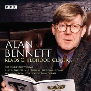 Alan Bennett Reads Childhood Classics: The Wind in the Willows; Alice in Wonderland; Through the Looking Glass; Winnie-The-Pooh; The House at Pooh Cor by Kenneth Grahame, Lewis Carroll