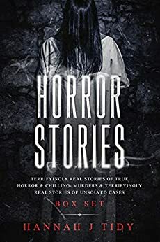 Horror Stories: Box Set bundle- Terrifyingly REAL Stories of True horror & Chilling- Murders- Unsolved Cases by Hannah J. Tidy