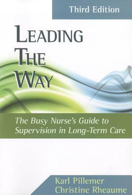 Leading the Way: The Busy Nurse's Guide to Supervision in Long-Term Care by Karl Pillemer, Christine Rheaume