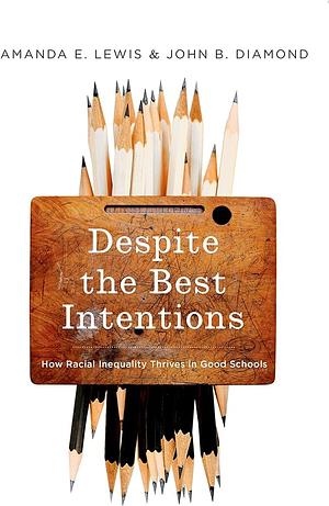 Despite the Best Intentions: How Racial Inequality Thrives in Good Schools by John B. Diamond, Amanda E. Lewis