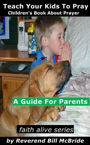 Kids Book About God: A Childrens Book About Prayer, A Guide For ParentsAbout Children and Prayer (Faith Alive) by Bill McBride
