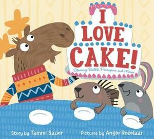 I Love Cake!: Starring Rabbit, Porcupine, and Moose by Tammi Sauer, Angie Rozelaar