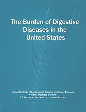 The Burden of Digestive Diseases in the United States by U. S. Department of Heal Human Services, National Institutes of Health